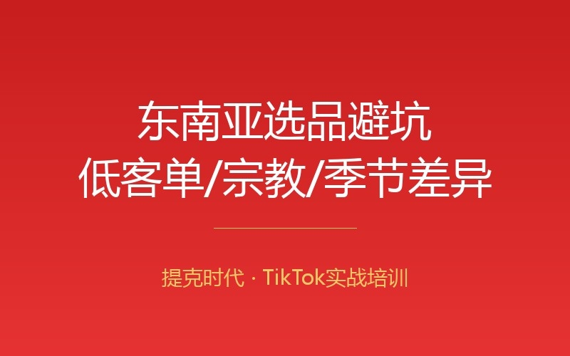 东南亚TikTok选品差异：低客单、宗教与季节怎么避坑